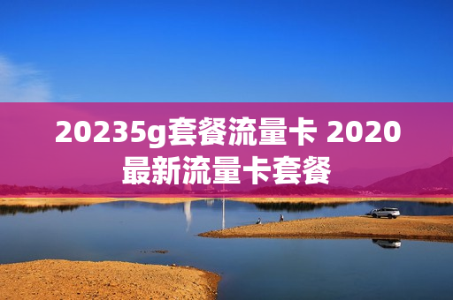 20235g套餐流量卡 2020最新流量卡套餐