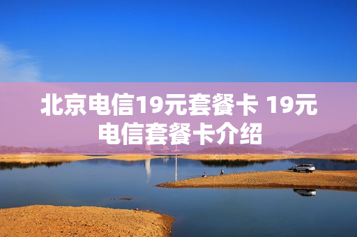 北京电信19元套餐卡 19元电信套餐卡介绍