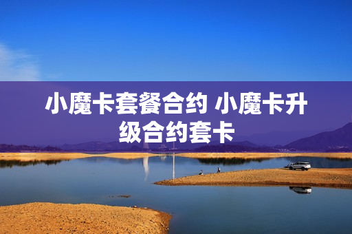 小魔卡套餐合约 小魔卡升级合约套卡