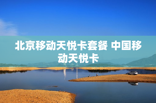 北京移动天悦卡套餐 中国移动天悦卡