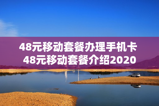 48元移动套餐办理手机卡 48元移动套餐介绍2020
