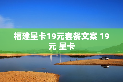 福建星卡19元套餐文案 19元 星卡