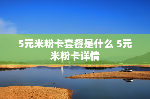5元米粉卡套餐是什么 5元米粉卡详情