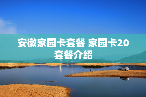 安徽家园卡套餐 家园卡20套餐介绍