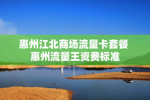 惠州江北商场流量卡套餐 惠州流量王资费标准