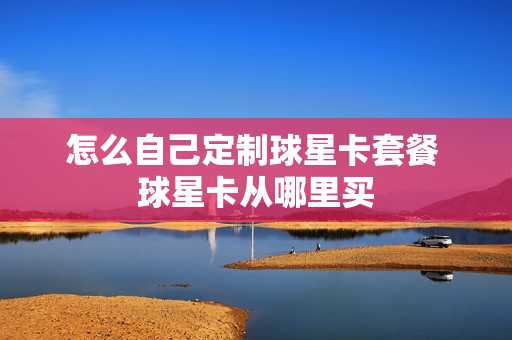 怎么自己定制球星卡套餐 球星卡从哪里买