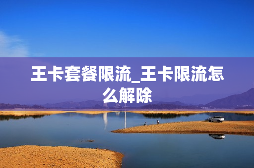 王卡套餐限流_王卡限流怎么解除