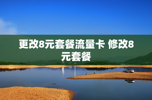 更改8元套餐流量卡 修改8元套餐