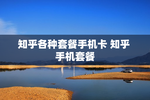 知乎各种套餐手机卡 知乎 手机套餐