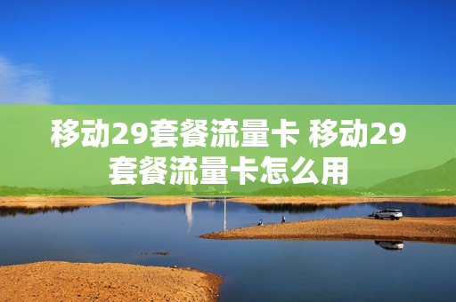 移动29套餐流量卡 移动29套餐流量卡怎么用
