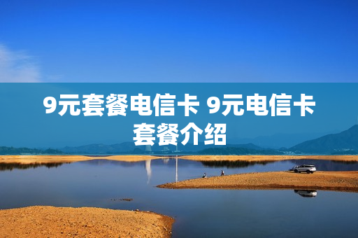 9元套餐电信卡 9元电信卡套餐介绍