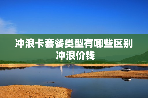 冲浪卡套餐类型有哪些区别 冲浪价钱