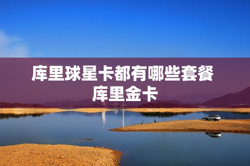 库里球星卡都有哪些套餐 库里金卡