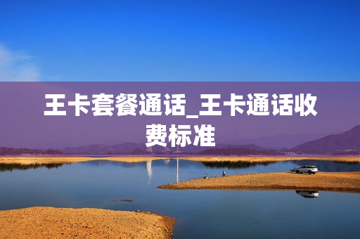 王卡套餐通话_王卡通话收费标准