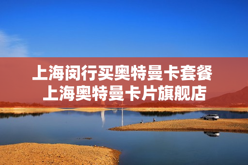上海闵行买奥特曼卡套餐 上海奥特曼卡片旗舰店