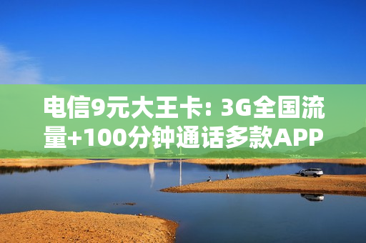 电信9元大王卡: 3G全国流量+100分钟通话多款APP免流对标腾讯王卡