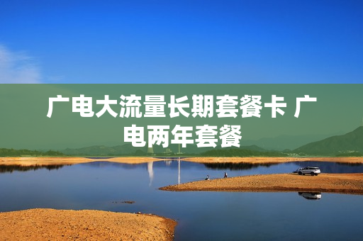 广电大流量长期套餐卡 广电两年套餐