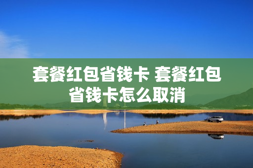 套餐红包省钱卡 套餐红包省钱卡怎么取消
