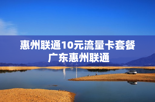 惠州联通10元流量卡套餐 广东惠州联通