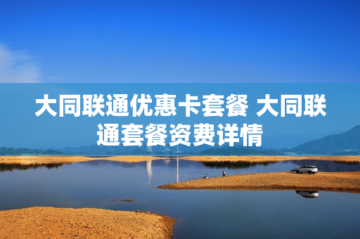 大同联通优惠卡套餐 大同联通套餐资费详情