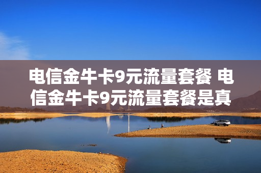 电信金牛卡9元流量套餐 电信金牛卡9元流量套餐是真的吗