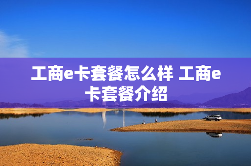 工商e卡套餐怎么样 工商e卡套餐介绍