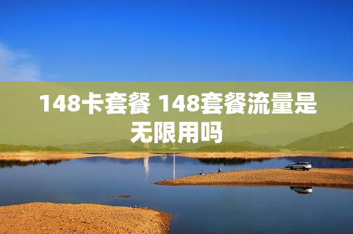 148卡套餐 148套餐流量是无限用吗