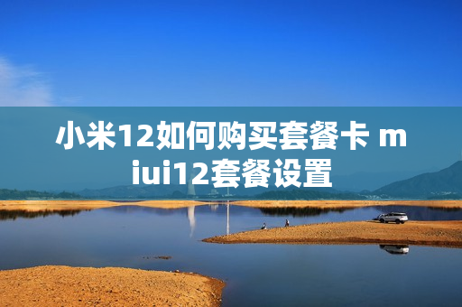 小米12如何购买套餐卡 miui12套餐设置