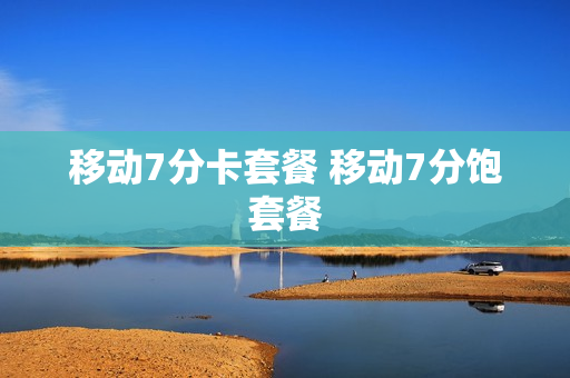移动7分卡套餐 移动7分饱套餐