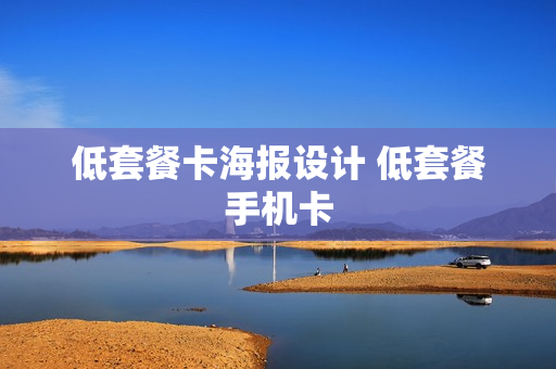 低套餐卡海报设计 低套餐手机卡