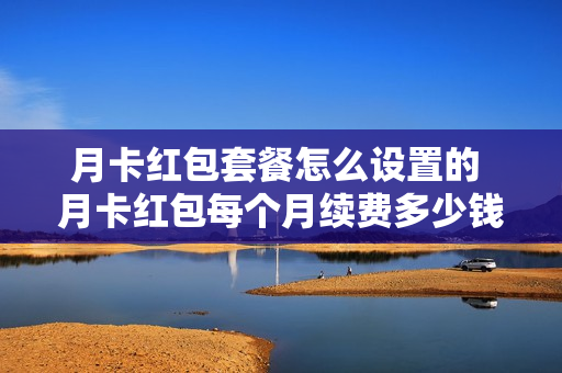 月卡红包套餐怎么设置的 月卡红包每个月续费多少钱