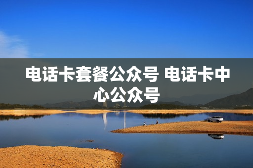 电话卡套餐公众号 电话卡中心公众号