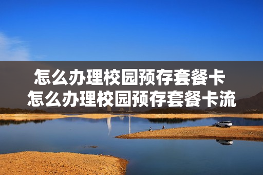 怎么办理校园预存套餐卡 怎么办理校园预存套餐卡流程