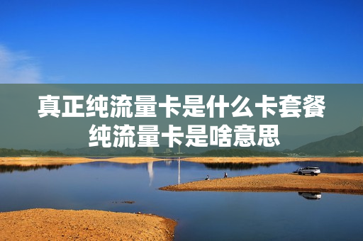 真正纯流量卡是什么卡套餐 纯流量卡是啥意思