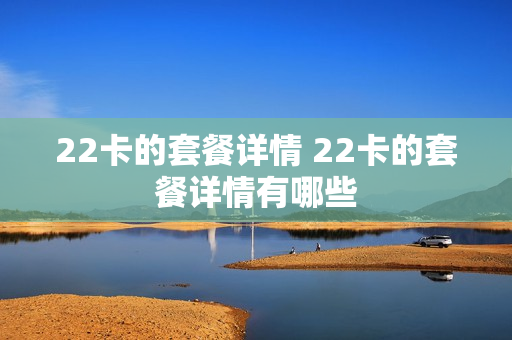 22卡的套餐详情 22卡的套餐详情有哪些