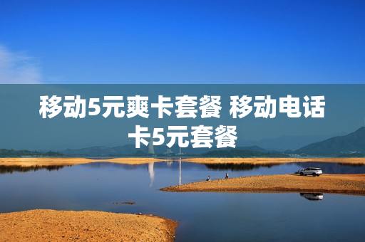 移动5元爽卡套餐 移动电话卡5元套餐