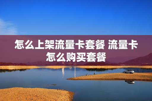 怎么上架流量卡套餐 流量卡怎么购买套餐