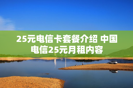 25元电信卡套餐介绍 中国电信25元月租内容