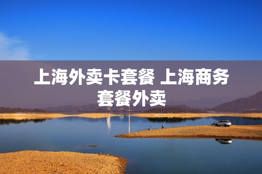 上海外卖卡套餐 上海商务套餐外卖