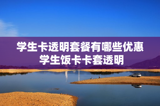 学生卡透明套餐有哪些优惠 学生饭卡卡套透明