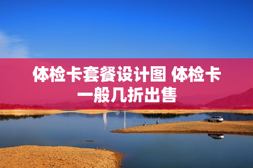 体检卡套餐设计图 体检卡一般几折出售