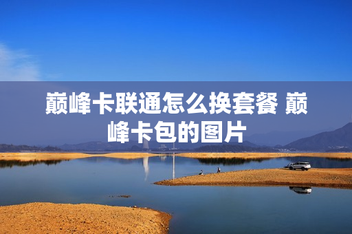 巅峰卡联通怎么换套餐 巅峰卡包的图片
