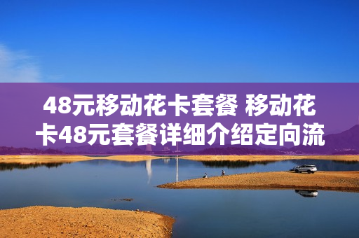 48元移动花卡套餐 移动花卡48元套餐详细介绍定向流量