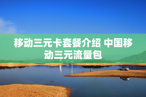 移动三元卡套餐介绍 中国移动三元流量包