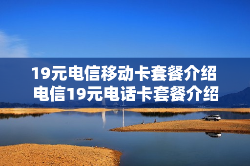 19元电信移动卡套餐介绍 电信19元电话卡套餐介绍