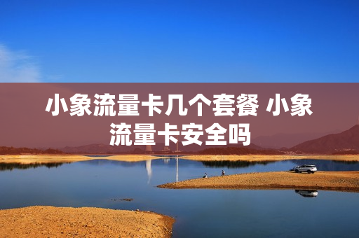 小象流量卡几个套餐 小象流量卡安全吗