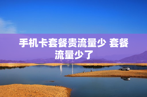 手机卡套餐贵流量少 套餐流量少了