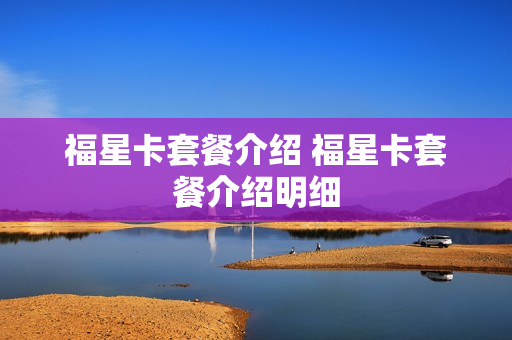 福星卡套餐介绍 福星卡套餐介绍明细
