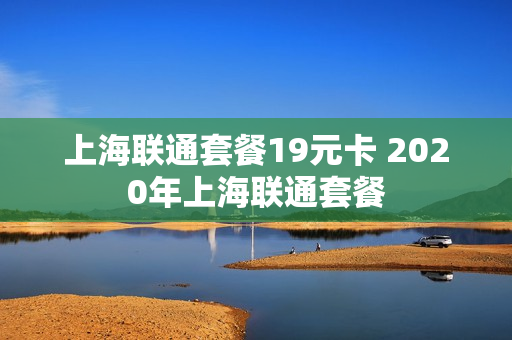 上海联通套餐19元卡 2020年上海联通套餐