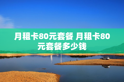 月租卡80元套餐 月租卡80元套餐多少钱
